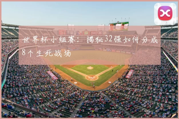 世界杯小组赛:揭秘32强如何分成8个生死战场