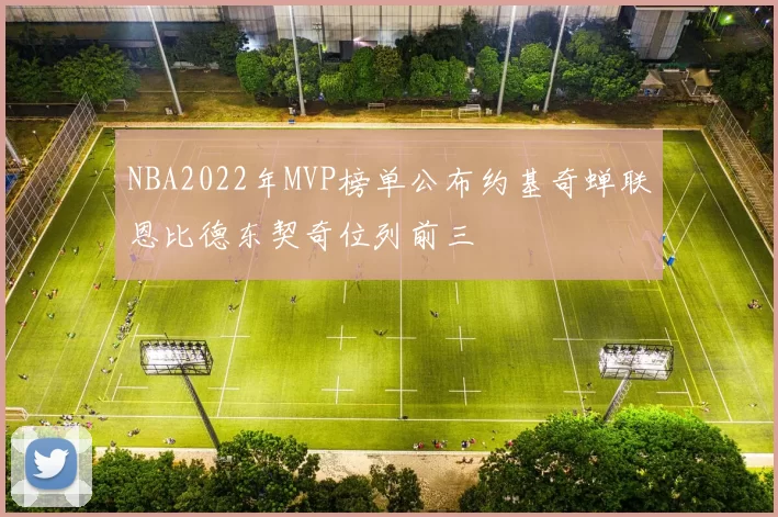 NBA2022年MVP榜单公布约基奇蝉联恩比德东契奇位列前三
