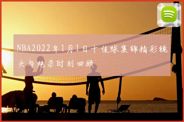 NBA2022年1月1日十佳球集锦精彩镜头与绝杀时刻回顾