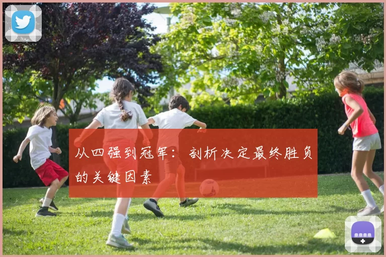 从四强到冠军:剖析决定最终胜负的关键因素