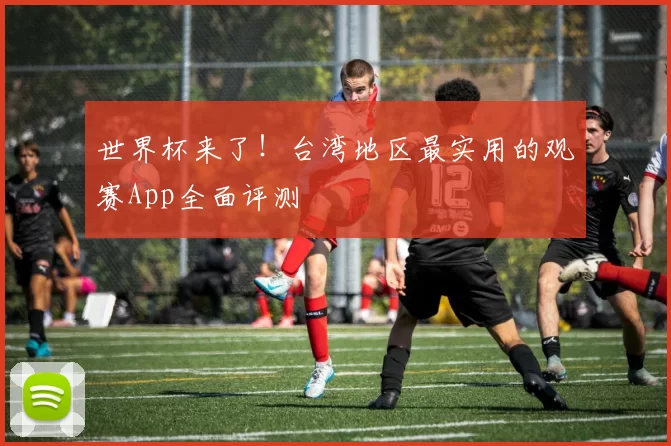 世界杯来了!台湾地区最实用的观赛App全面评测