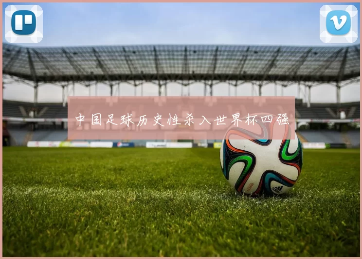 中国足球历史性杀入世界杯四强