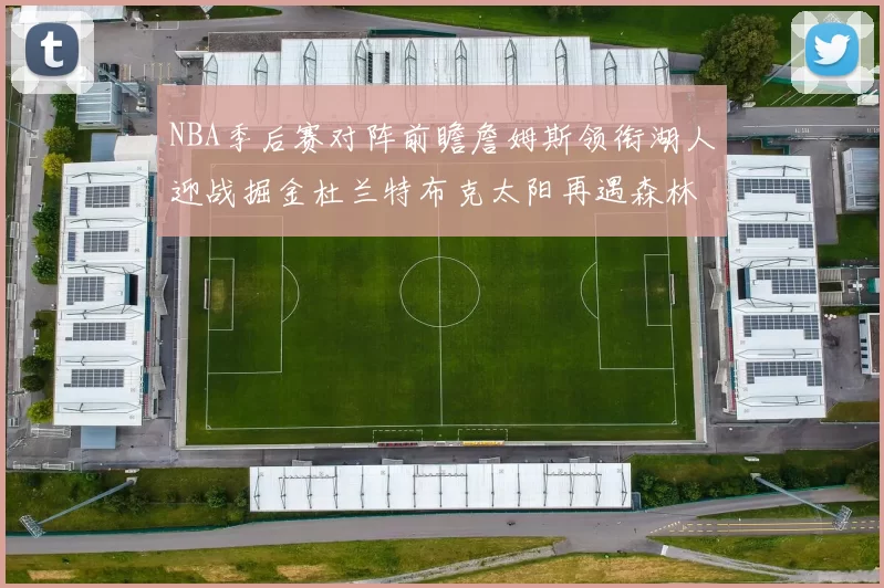 NBA季后赛对阵前瞻詹姆斯领衔湖人迎战掘金杜兰特布克太阳再遇森林狼
