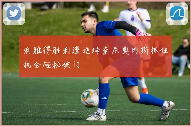 利雅得胜利遭逆转奎尼奥内斯抓住机会轻松破门