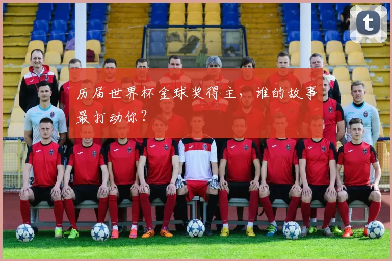 历届世界杯金球奖得主,谁的故事最打动你?