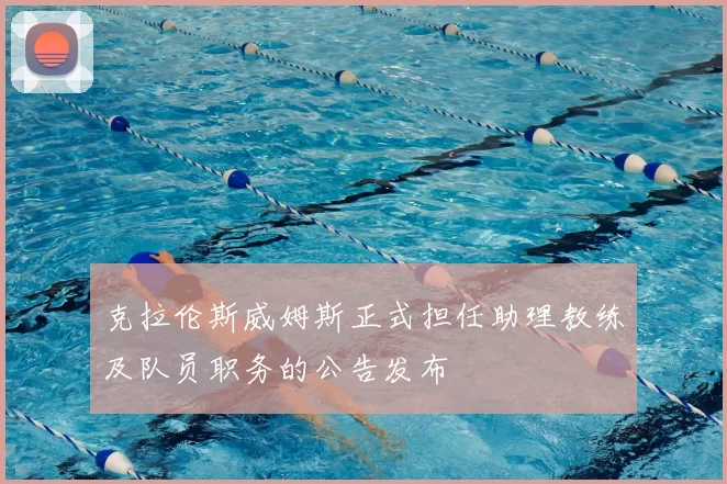 克拉伦斯威姆斯正式担任助理教练及队员职务的公告发布