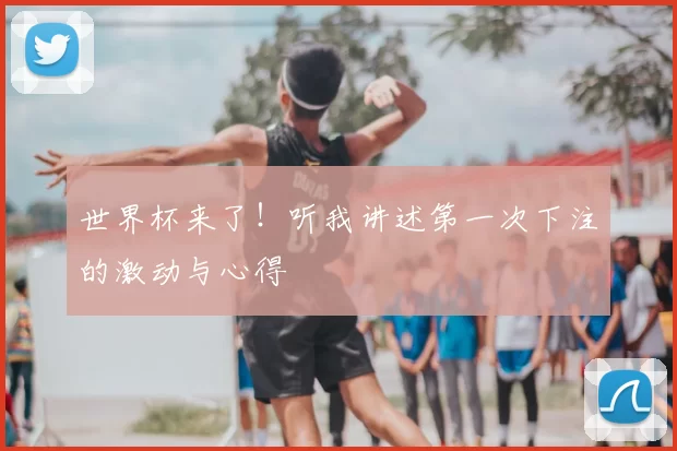 世界杯来了!听我讲述第一次下注的激动与心得