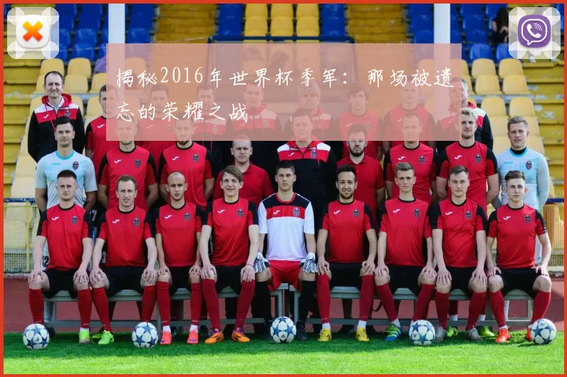 揭秘2016年世界杯季军:那场被遗忘的荣耀之战