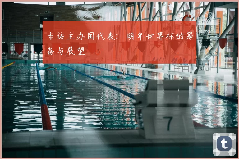 专访主办国代表:明年世界杯的筹备与展望