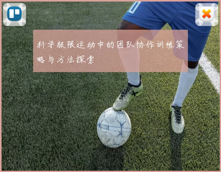科学极限运动中的团队协作训练策略与方法探索