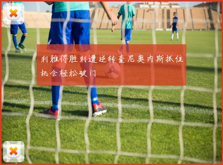 利雅得胜利遭逆转奎尼奥内斯抓住机会轻松破门