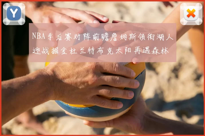 NBA季后赛对阵前瞻詹姆斯领衔湖人迎战掘金杜兰特布克太阳再遇森林狼