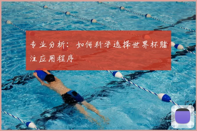 专业分析：如何科学选择世界杯赌注应用程序