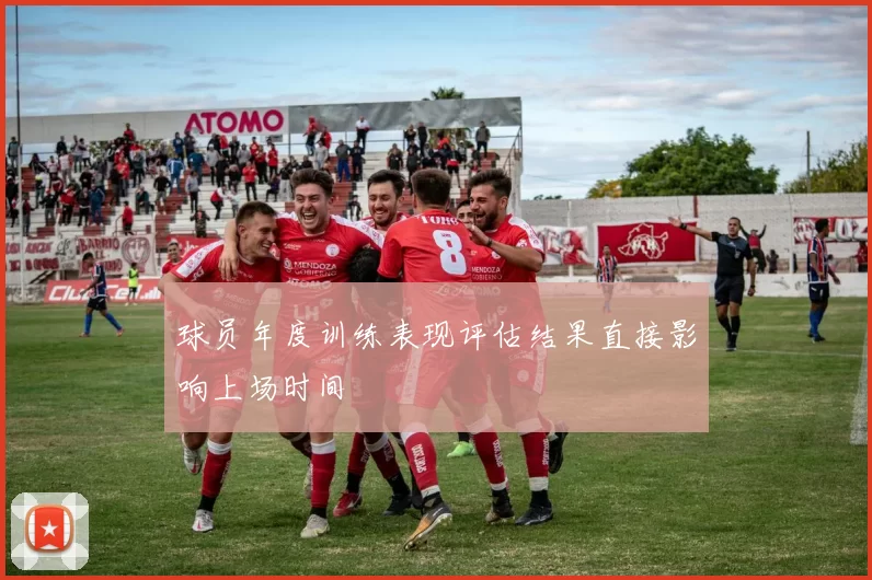 球员年度训练表现评估结果直接影响上场时间