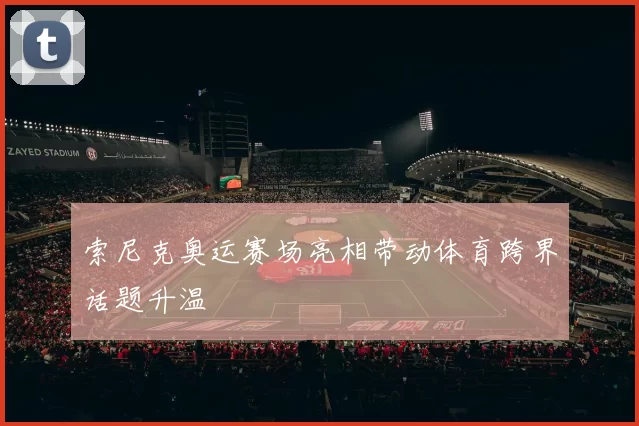 索尼克奥运赛场亮相带动体育跨界话题升温