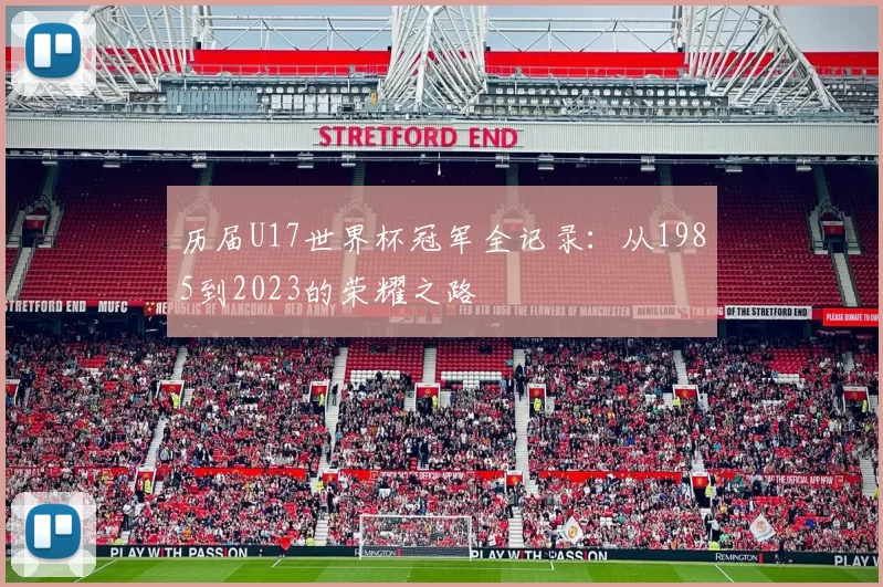 历届U17世界杯冠军全记录:从1985到2023的荣耀之路