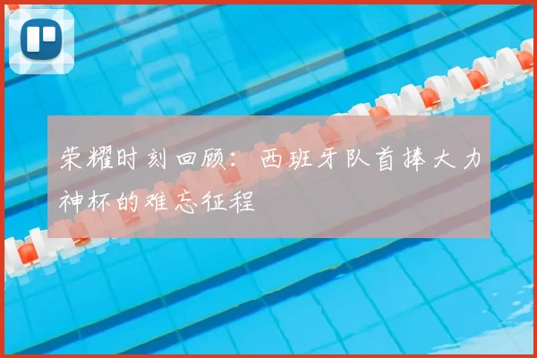 荣耀时刻回顾：西班牙队首捧大力神杯的难忘征程