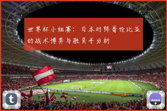 世界杯小组赛:日本对阵哥伦比亚的战术博弈与胜负手分析
